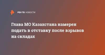 Нурлан Ермекбаев - Глава МО Казахстана намерен подать в отставку после взрывов на складах - ren.tv - Казахстан