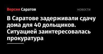 В Саратове задерживали сдачу дома для 40 дольщиков. Ситуацией заинтересовалась прокуратура - nversia.ru - Саратов - район Ленинский