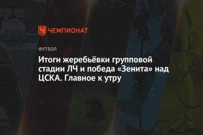 Итоги жеребьёвки групповой стадии ЛЧ и победа «Зенита» над ЦСКА. Главное к утру - championat.com - Москва - Санкт-Петербург - Сочи