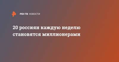20 россиян каждую неделю становятся миллионерами - ren.tv - Геленджик
