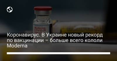 Коронавирус. В Украине новый рекорд по вакцинации – больше всего кололи Moderna - liga.net - Украина - Англия