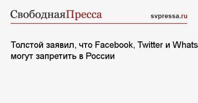 Петр Толстой - Толстой заявил, что Facebook, Twitter и WhatsApp могут запретить в России - svpressa.ru - Москва - Россия - Twitter