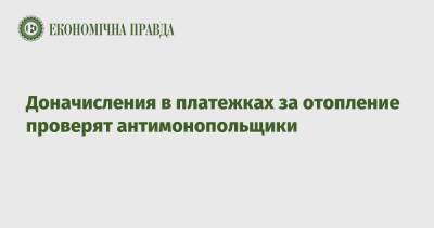 Доначисления в платежках за отопление проверят антимонопольщики - epravda.com.ua - Украина - Тарифы
