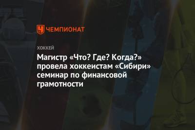 Магистр «Что? Где? Когда?» провела хоккеистам «Сибири» семинар по финансовой грамотности - championat.com