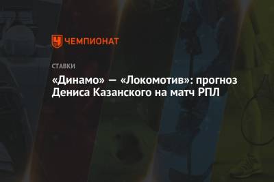 Денис Казанский - «Динамо» — «Локомотив»: прогноз Дениса Казанского на матч РПЛ - championat.com - Краснодар