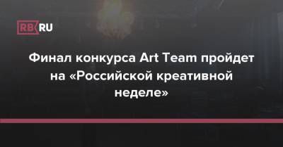 Финал конкурса Art Team пройдет на «Российской креативной неделе» - rb.ru - Москва