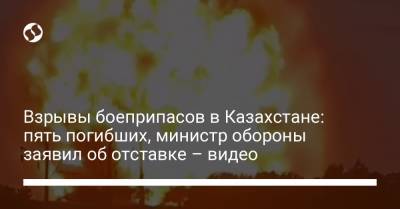 Взрывы боеприпасов в Казахстане: пять погибших, министр обороны заявил об отставке – видео - liga.net - Украина - Казахстан - Жамбылская обл.