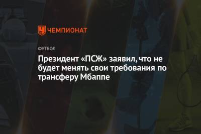 Нассер Аль-Хелаифи - Президент «ПСЖ» заявил, что не будет менять свои требования по трансферу Мбаппе - championat.com - Франция - Монако - Мадрид