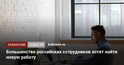 Большинство российских сотрудников хотят найти новую работу - kubnews.ru - Россия