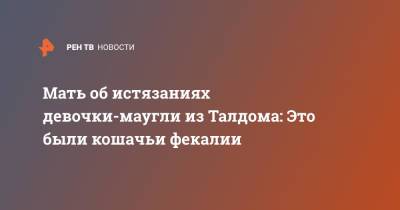 Мать об истязаниях девочки-маугли из Талдома: Это были кошачьи фекалии - ren.tv