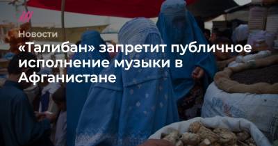 «Талибан» запретит публичное исполнение музыки в Афганистане - tvrain.ru - Афганистан