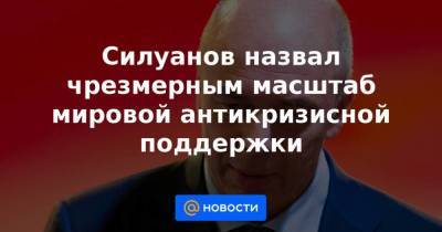 Силуанов назвал чрезмерным масштаб мировой антикризисной поддержки - smartmoney.one