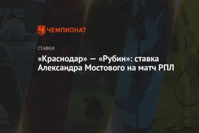 Александр Мостовой - «Краснодар» — «Рубин»: ставка Александра Мостового на матч РПЛ - championat.com - Россия - Краснодар - Казань