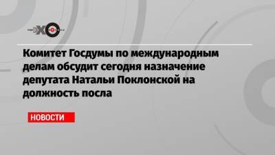 Наталья Поклонская - Дмитрий Новиков - Комитет Госдумы по международным делам обсудит сегодня назначение депутата Натальи Поклонской на должность посла - echo.msk.ru - Россия - Кабо Верде
