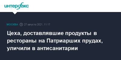 Цеха, доставлявшие продукты в рестораны на Патриарших прудах, уличили в антисанитарии - interfax.ru - Москва