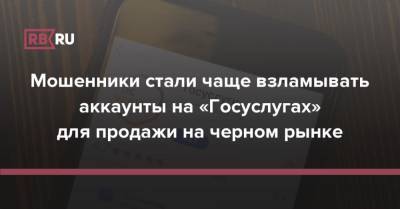 Мошенники стали чаще взламывать аккаунты на «Госуслугах» для продажи на черном рынке - rb.ru