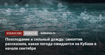 Похолодание и сильный дождь: синоптик рассказала, какая погода ожидается на Кубани в начале сентября - kubnews.ru - Краснодарский край