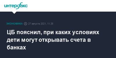 ЦБ пояснил, при каких условиях дети могут открывать счета в банках - interfax.ru - Москва - Россия
