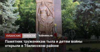 Памятник труженикам тыла и детям войны открыли в Тбилисском районе - kubnews.ru - Краснодарский край - район Тбилисский