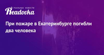 При пожаре в Екатеринбурге погибли два человека - readovka.ru - Екатеринбург - Свердловская обл.