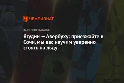 Алексей Ягудин - Дмитрий Соловьев - Илья Авербух - Ягудин — Авербуху: приезжайте в Сочи, мы вас научим уверенно стоять на льду - championat.com - Сочи