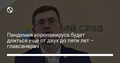 Игорь Кузин - Пандемия коронавируса будет длиться еще от двух до пяти лет – главсанврач - liga.net - Украина