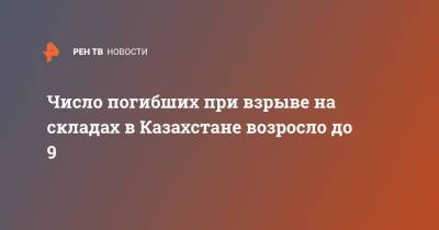 Число погибших при взрыве на складах в Казахстане возросло до 9 - ren.tv - Казахстан