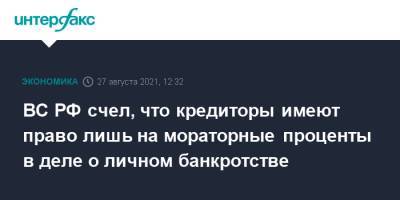 ВС РФ счел, что кредиторы имеют право лишь на мораторные проценты в деле о личном банкротстве - interfax.ru - Москва - Россия