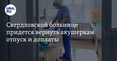 Александр Золотарев - Свердловской больнице придется вернуть акушеркам отпуск и доплаты - ura.news - Свердловская обл.