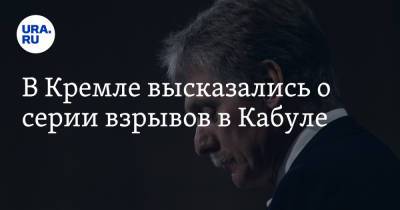 Дмитрий Песков - В Кремле высказались о серии взрывов в Кабуле - ura.news - Россия - Афганистан