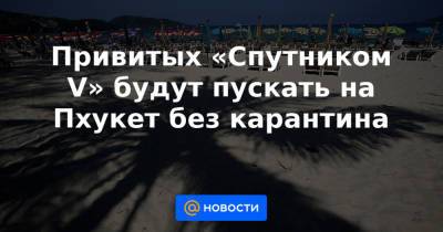 Привитых «Спутником V» будут пускать на Пхукет без карантина - news.mail.ru - Таиланд