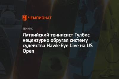 Латвийский теннисист Гулбис нецензурно обругал систему судейства Hawk-Eye Live на US Open - championat.com - США - Латвия