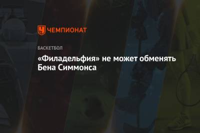 Бен Симмонс - «Филадельфия» не может обменять Бена Симмонса - championat.com