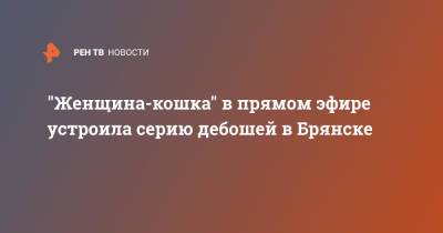 "Женщина-кошка" в прямом эфире устроила серию дебошей в Брянске - ren.tv - Москва - Брянск