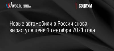 Новые автомобили в России снова вырастут в цене 1 сентября 2021 года - ivbg.ru - Россия - Украина