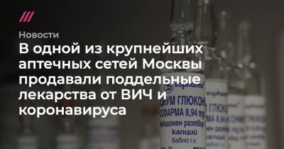 В одной из крупнейших аптечных сетей Москвы продавали поддельные лекарства от ВИЧ и коронавируса - tvrain.ru - Москва - Россия