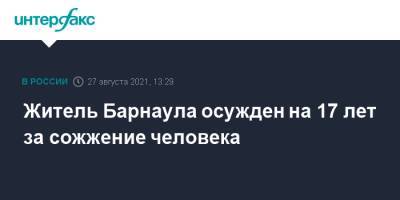 Житель Барнаула осужден на 17 лет за сожжение человека - interfax.ru - Москва - Россия - Барнаул - Алтайский край