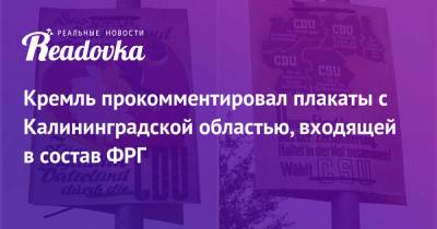 Дмитрий Песков - Кремль прокомментировал плакаты с Калининградской областью, входящей в состав ФРГ - readovka.news - Москва - Россия - Германия - Берлин - Калининград - Калининградская обл.