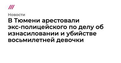 Виталий Бережной - В Тюмени арестовали экс-полицейского по делу об изнасиловании и убийстве восьмилетней девочки - tvrain.ru - Россия - Тюмень