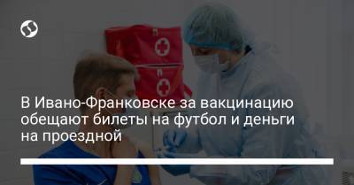 В Ивано-Франковске за вакцинацию обещают билеты на футбол и деньги на проездной - liga.net - Украина - Ивано-Франковск