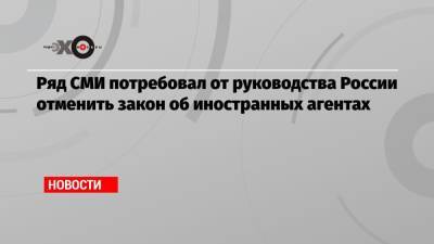 Иван Сафронов - Ряд СМИ потребовал от руководства России отменить закон об иностранных агентах - echo.msk.ru - Россия