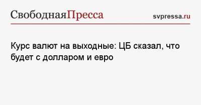 Курс валют на выходные: ЦБ сказал, что будет с долларом и евро - svpressa.ru
