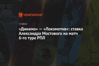 Александр Мостовой - «Динамо» — «Локомотив»: ставка Александра Мостового на матч 6-го тура РПЛ - championat.com - Россия - Краснодар - Уфа