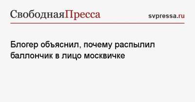 Блогер - Блогер объяснил, почему распылил баллончик в лицо москвичке - svpressa.ru