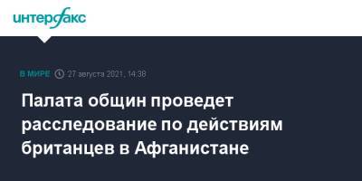 Палата общин проведет расследование по действиям британцев в Афганистане - interfax.ru - Москва - США - Англия - Лондон - Афганистан - Великобритания