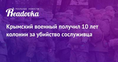 Крымский военный получил 10 лет колонии за убийство сослуживца - readovka.news - Россия - Крым