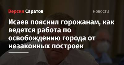 Михаил Исаев - Исаев пояснил горожанам, как ведется работа по освобождению Саратова от незаконных построек - nversia.ru - Россия