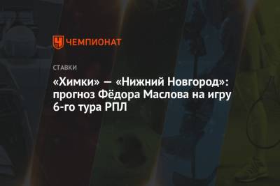 Александр Кержаков - «Химки» — «Нижний Новгород»: прогноз Фёдора Маслова на игру 6-го тура РПЛ - championat.com - Сочи - Краснодар - Нижний Новгород