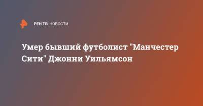 Умер бывший футболист "Манчестер Сити" Джонни Уильямсон - ren.tv - Twitter