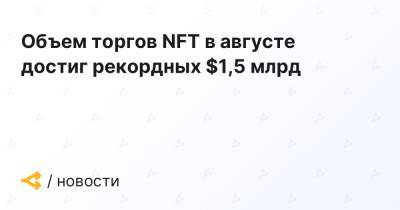 Объем торгов NFT в августе достиг рекордных $1,5 млрд - forklog.com